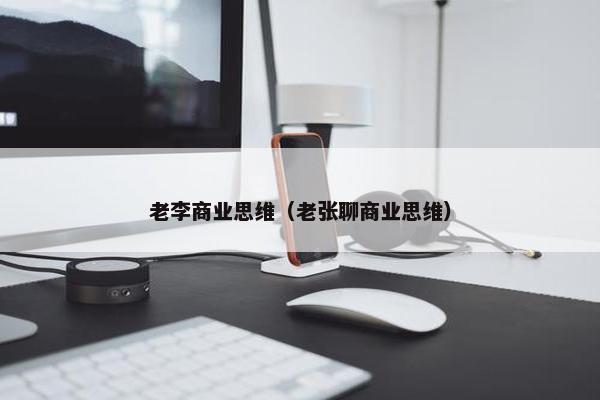 老李商业思维（老张聊商业思维）