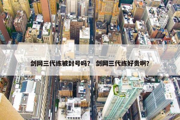 剑网三代练被封号吗？ 剑网三代练好贵啊？
