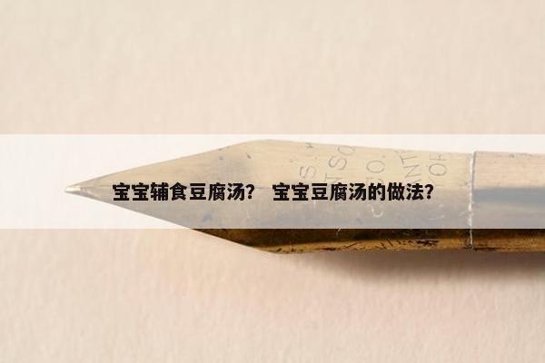 宝宝辅食豆腐汤？ 宝宝豆腐汤的做法？