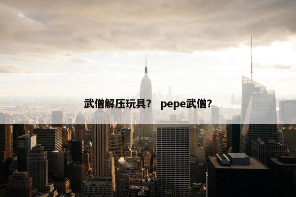 武僧解压玩具？ pepe武僧？
