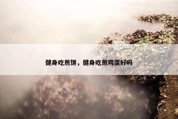 健身吃煎饼，健身吃煎鸡蛋好吗