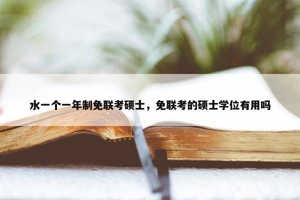 水一个一年制免联考硕士，免联考的硕士学位有用吗
