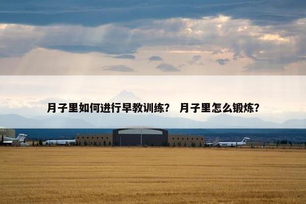 月子里如何进行早教训练？ 月子里怎么锻炼？