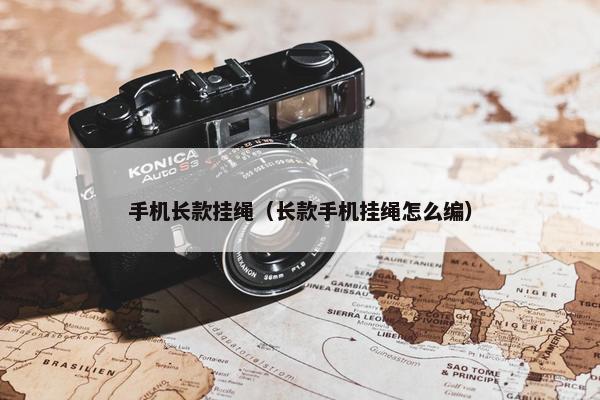 手机长款挂绳（长款手机挂绳怎么编）