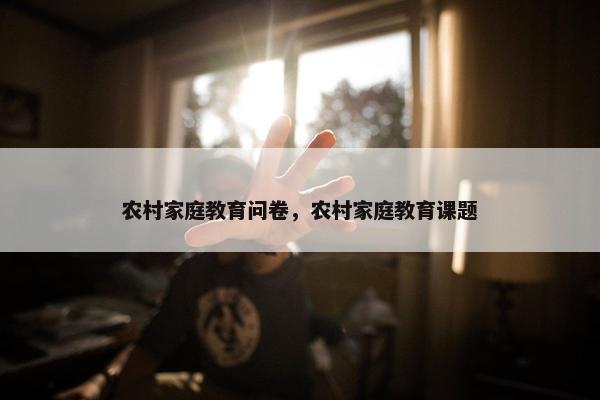 农村家庭教育问卷，农村家庭教育课题