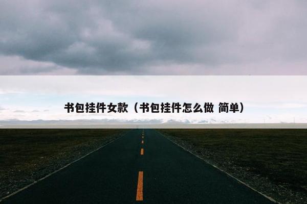 书包挂件女款（书包挂件怎么做 简单）