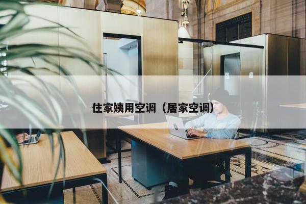 住家姨用空调（居家空调）