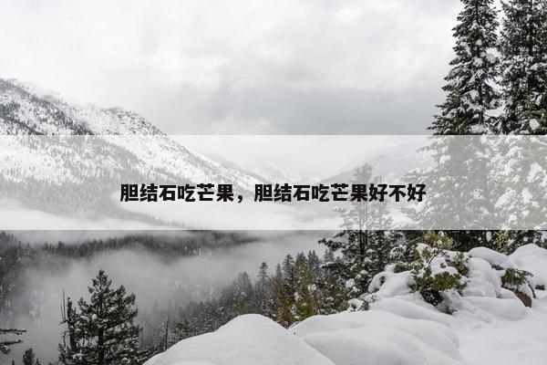 胆结石吃芒果，胆结石吃芒果好不好