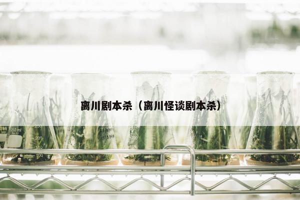 离川剧本杀（离川怪谈剧本杀）