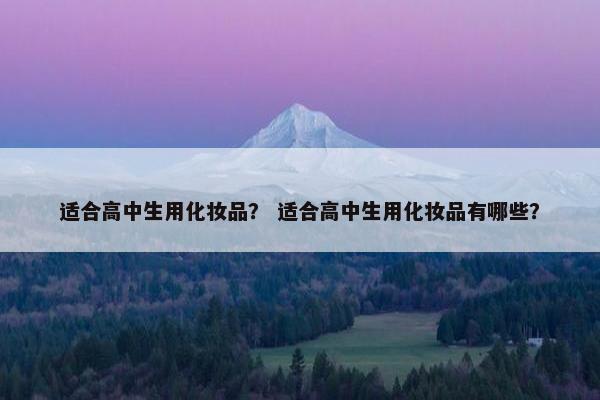 适合高中生用化妆品？ 适合高中生用化妆品有哪些？