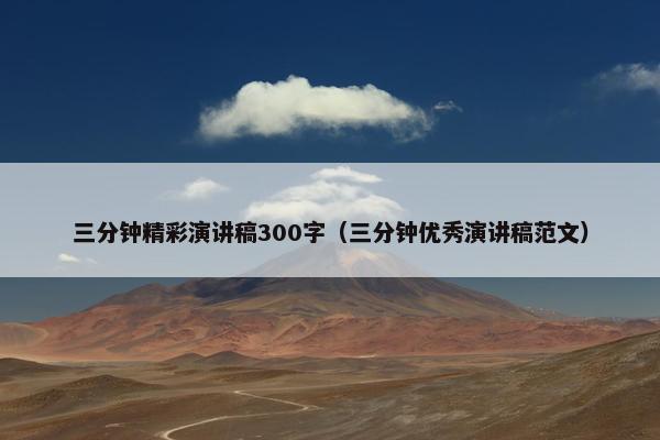 三分钟精彩演讲稿300字（三分钟优秀演讲稿范文）
