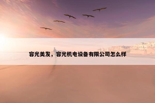 容光美发，容光机电设备有限公司怎么样