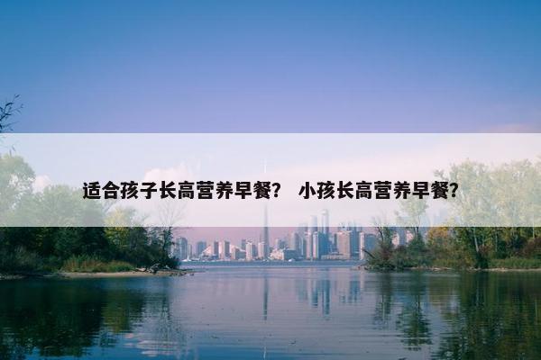 适合孩子长高营养早餐？ 小孩长高营养早餐？