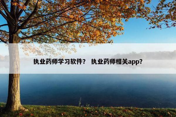 执业药师学习软件？ 执业药师相关app？