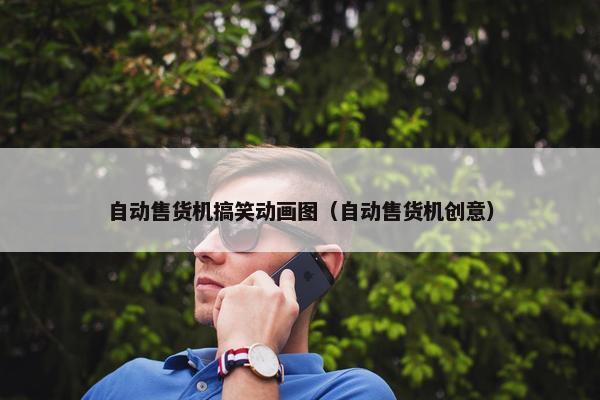 自动售货机搞笑动画图（自动售货机创意）