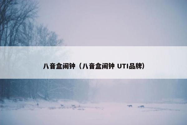 八音盒闹钟（八音盒闹钟 UTI品牌）