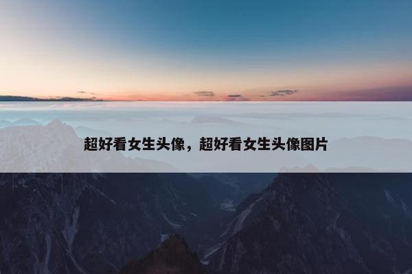 超好看女生头像，超好看女生头像图片