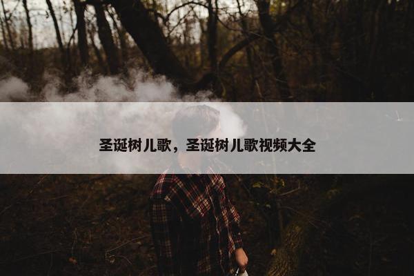 圣诞树儿歌，圣诞树儿歌视频大全
