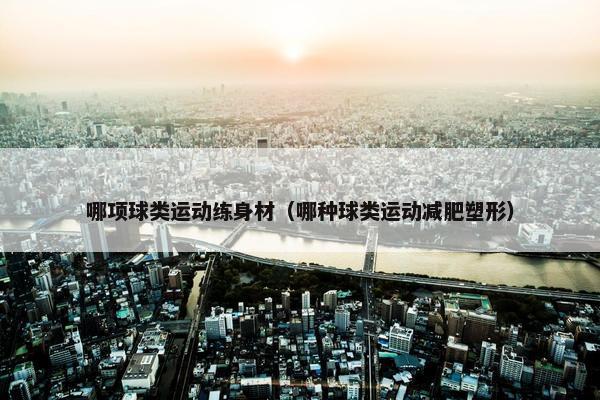 哪项球类运动练身材（哪种球类运动减肥塑形）