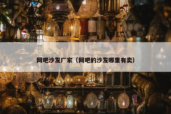 网吧沙发厂家（网吧的沙发哪里有卖）