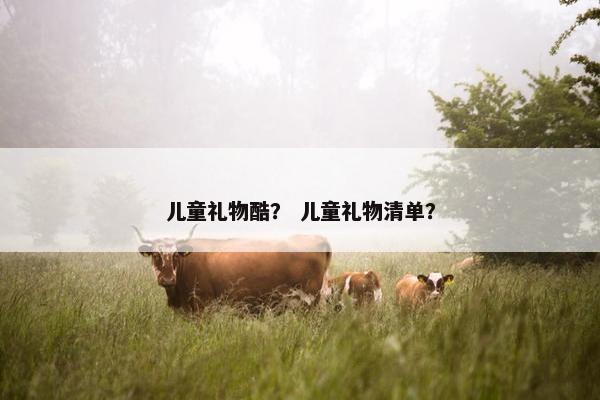 儿童礼物酷？ 儿童礼物清单？