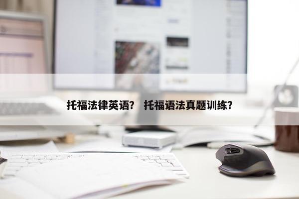 托福法律英语？ 托福语法真题训练？