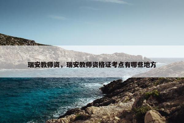 瑞安教师资，瑞安教师资格证考点有哪些地方