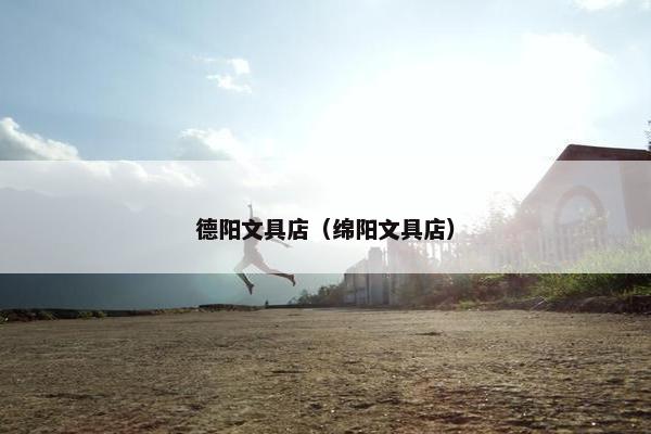 德阳文具店（绵阳文具店）