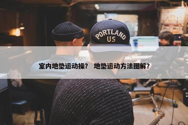 室内地垫运动操？ 地垫运动方法图解？