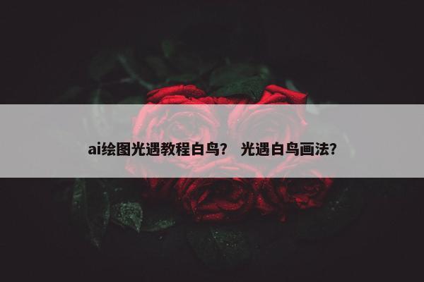 ai绘图光遇教程白鸟？ 光遇白鸟画法？