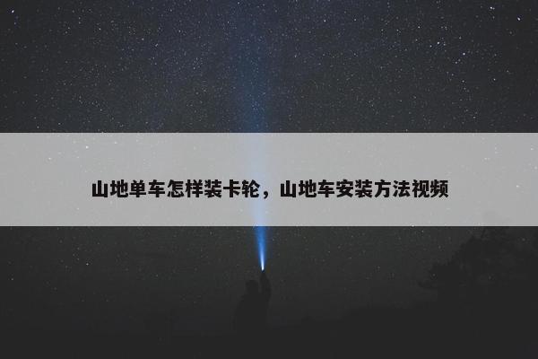 山地单车怎样装卡轮，山地车安装方法视频