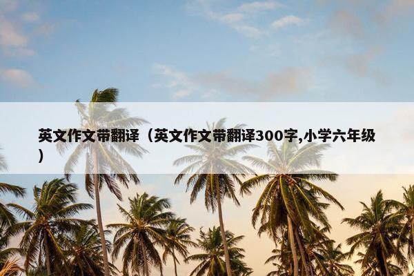英文作文带翻译（英文作文带翻译300字,小学六年级）