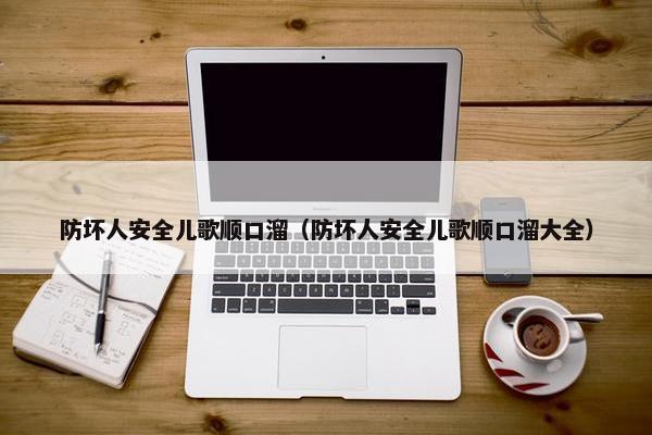 防坏人安全儿歌顺口溜（防坏人安全儿歌顺口溜大全）