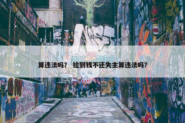 算违法吗？ 捡到钱不还失主算违法吗？