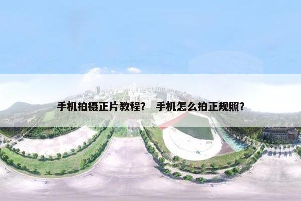 手机拍摄正片教程？ 手机怎么拍正规照？