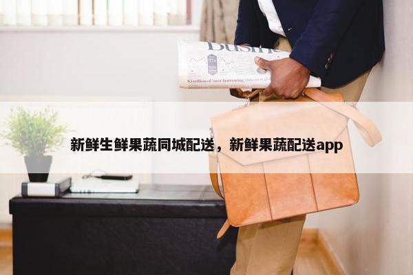 新鲜生鲜果蔬同城配送，新鲜果蔬配送app