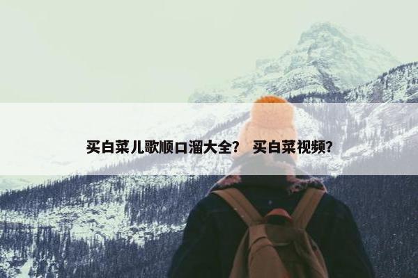 买白菜儿歌顺口溜大全？ 买白菜视频？