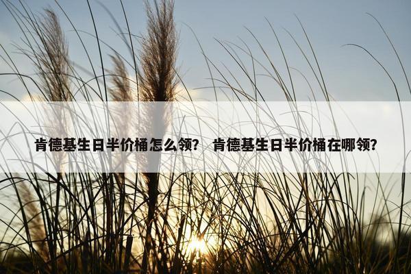 肯德基生日半价桶怎么领？ 肯德基生日半价桶在哪领？
