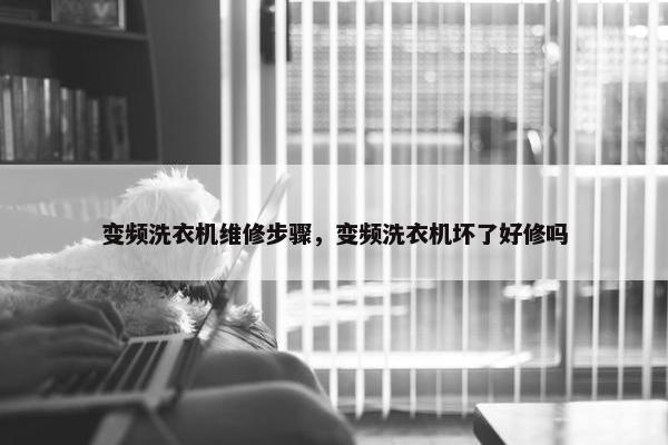变频洗衣机维修步骤，变频洗衣机坏了好修吗
