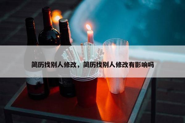 简历找别人修改，简历找别人修改有影响吗