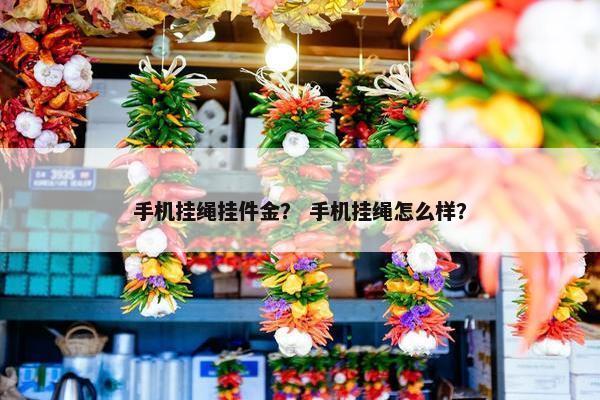 手机挂绳挂件金？ 手机挂绳怎么样？