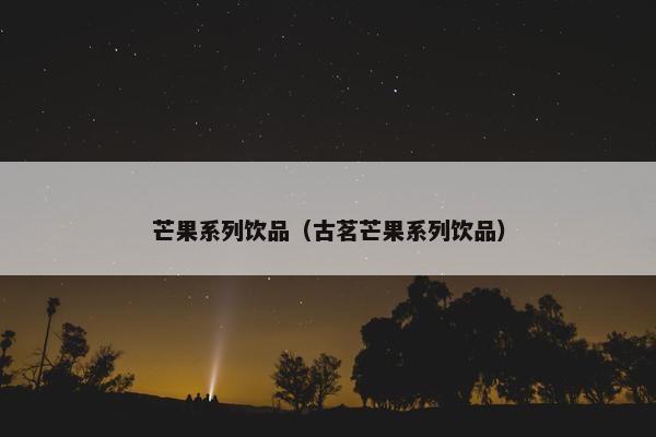 芒果系列饮品（古茗芒果系列饮品）