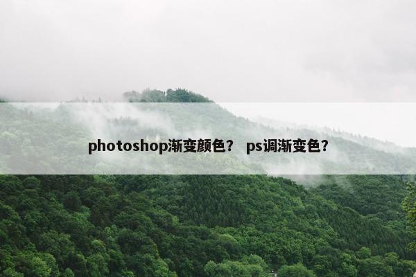 photoshop渐变颜色？ ps调渐变色？
