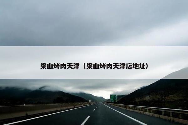 梁山烤肉天津（梁山烤肉天津店地址）