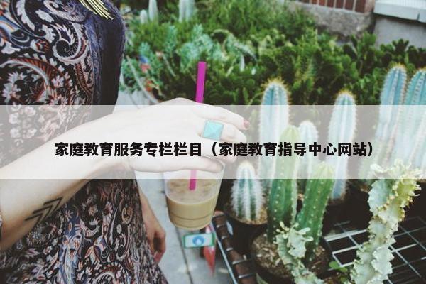 家庭教育服务专栏栏目（家庭教育指导中心网站）