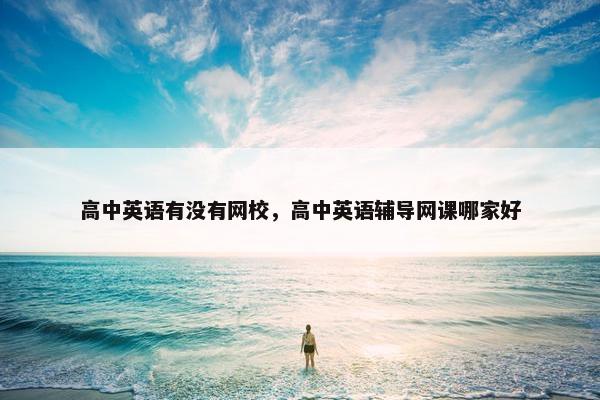 高中英语有没有网校，高中英语辅导网课哪家好