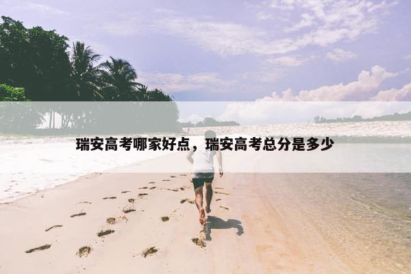 瑞安高考哪家好点，瑞安高考总分是多少