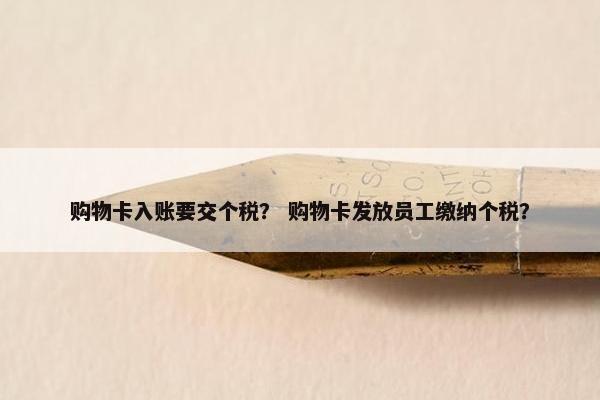 购物卡入账要交个税？ 购物卡发放员工缴纳个税？