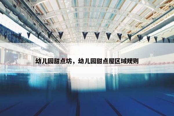 幼儿园甜点坊，幼儿园甜点屋区域规则