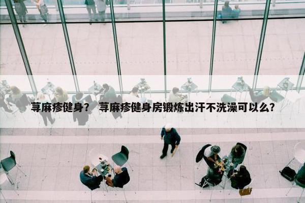 荨麻疹健身？ 荨麻疹健身房锻炼出汗不洗澡可以么？